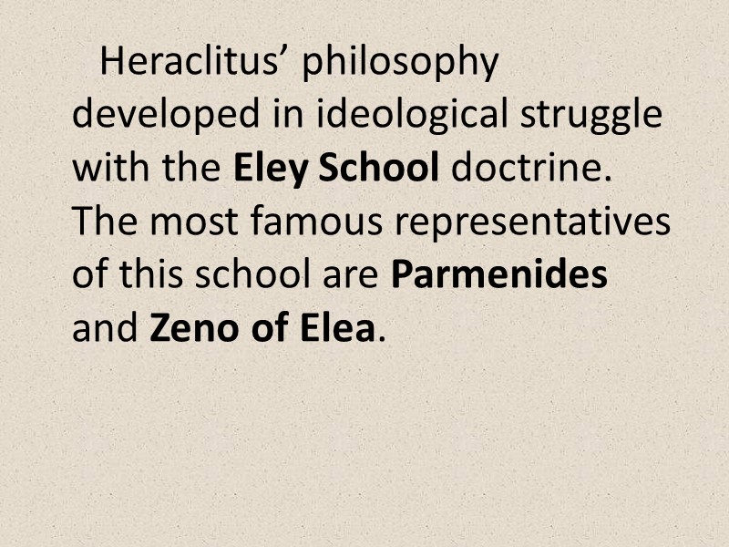 Heraclitus’ philosophy developed in ideological struggle with the Eley School doctrine. The most famous